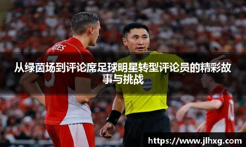 从绿茵场到评论席足球明星转型评论员的精彩故事与挑战