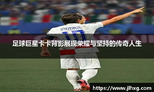 足球巨星卡卡背影展现荣耀与坚持的传奇人生